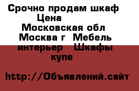 Срочно продам шкаф › Цена ­ 9 000 - Московская обл., Москва г. Мебель, интерьер » Шкафы, купе   